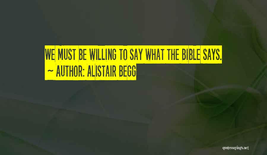 Alistair Begg Quotes: We Must Be Willing To Say What The Bible Says.