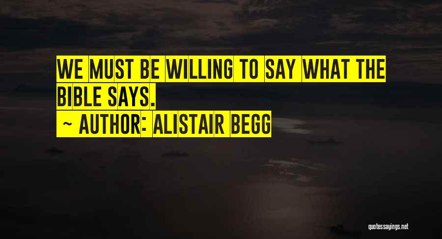 Alistair Begg Quotes: We Must Be Willing To Say What The Bible Says.