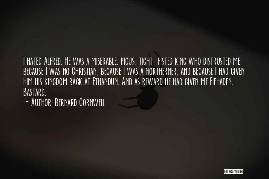 Bernard Cornwell Quotes: I Hated Alfred. He Was A Miserable, Pious, Tight-fisted King Who Distrusted Me Because I Was No Christian, Because I