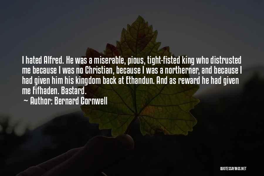 Bernard Cornwell Quotes: I Hated Alfred. He Was A Miserable, Pious, Tight-fisted King Who Distrusted Me Because I Was No Christian, Because I