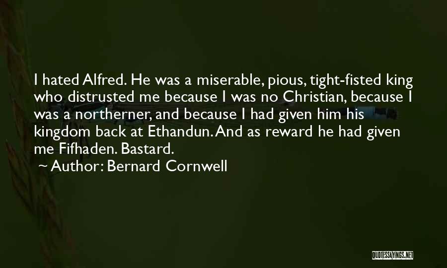 Bernard Cornwell Quotes: I Hated Alfred. He Was A Miserable, Pious, Tight-fisted King Who Distrusted Me Because I Was No Christian, Because I