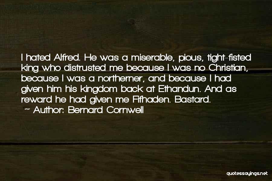 Bernard Cornwell Quotes: I Hated Alfred. He Was A Miserable, Pious, Tight-fisted King Who Distrusted Me Because I Was No Christian, Because I