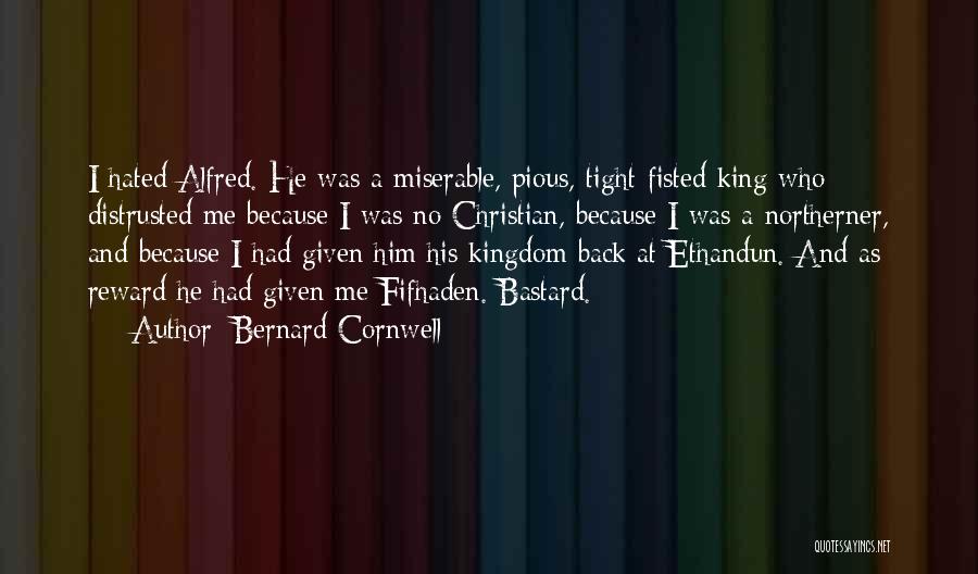 Bernard Cornwell Quotes: I Hated Alfred. He Was A Miserable, Pious, Tight-fisted King Who Distrusted Me Because I Was No Christian, Because I