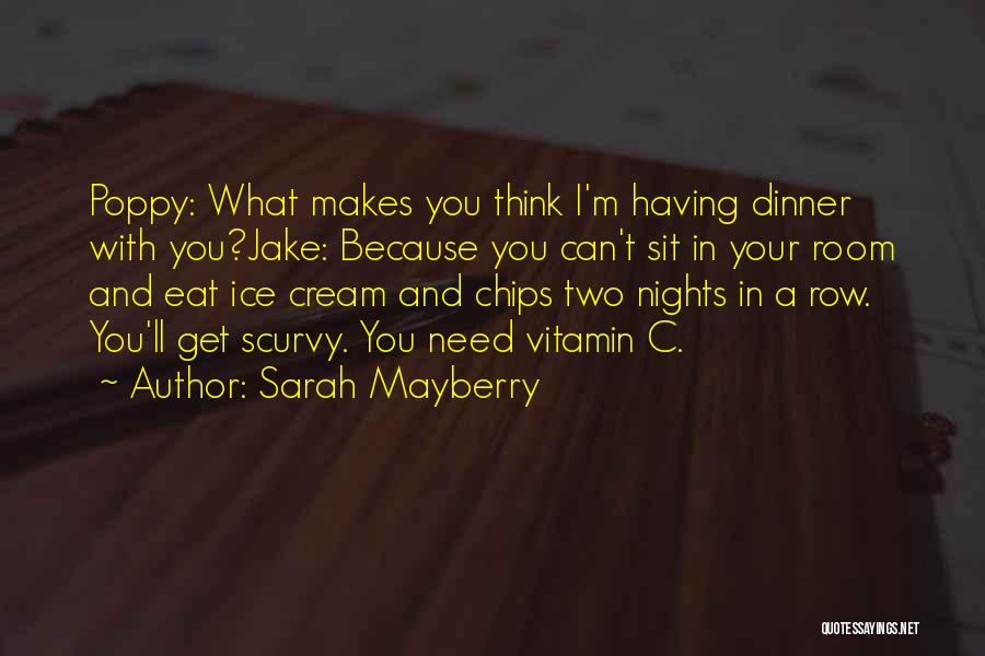 Sarah Mayberry Quotes: Poppy: What Makes You Think I'm Having Dinner With You?jake: Because You Can't Sit In Your Room And Eat Ice