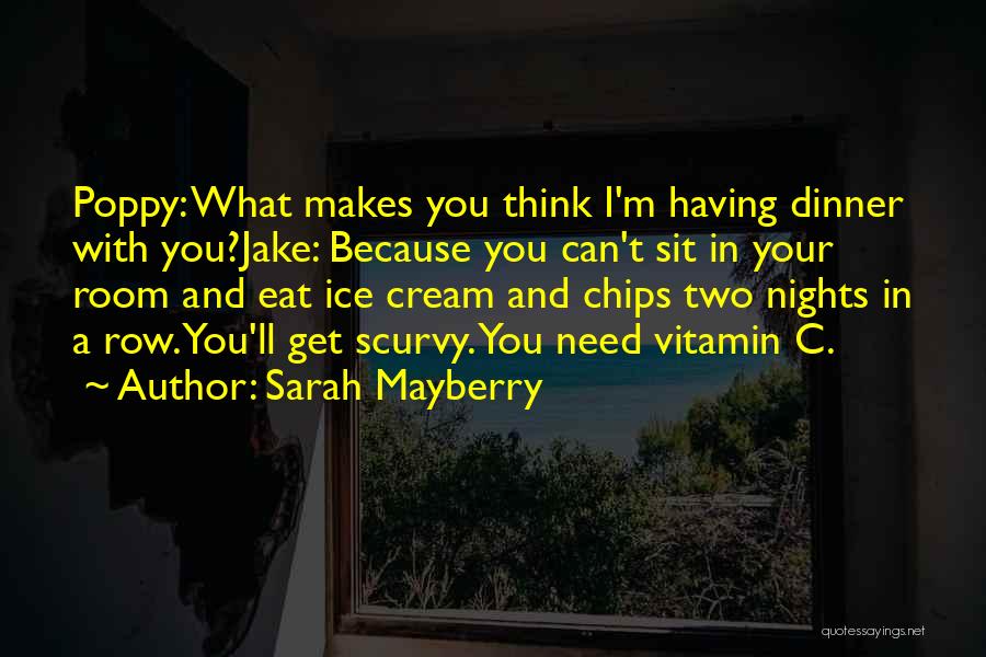 Sarah Mayberry Quotes: Poppy: What Makes You Think I'm Having Dinner With You?jake: Because You Can't Sit In Your Room And Eat Ice