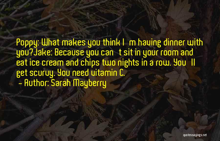 Sarah Mayberry Quotes: Poppy: What Makes You Think I'm Having Dinner With You?jake: Because You Can't Sit In Your Room And Eat Ice