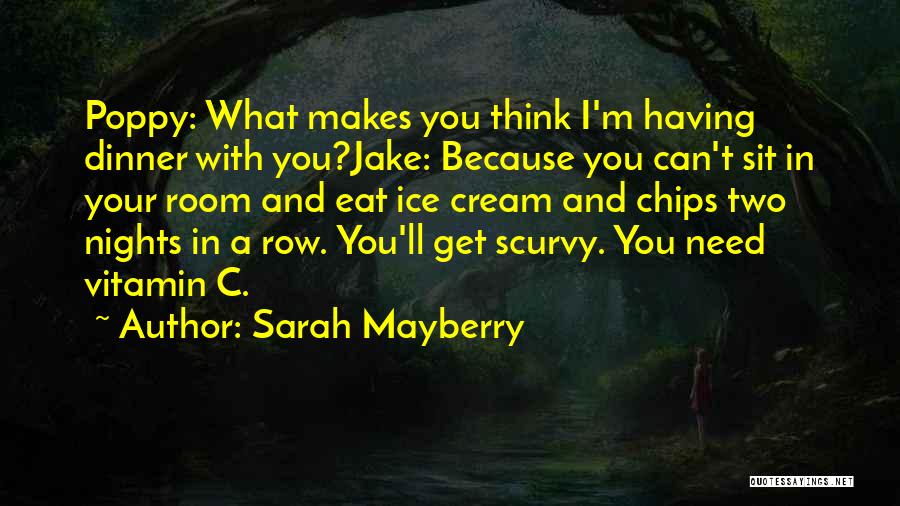 Sarah Mayberry Quotes: Poppy: What Makes You Think I'm Having Dinner With You?jake: Because You Can't Sit In Your Room And Eat Ice