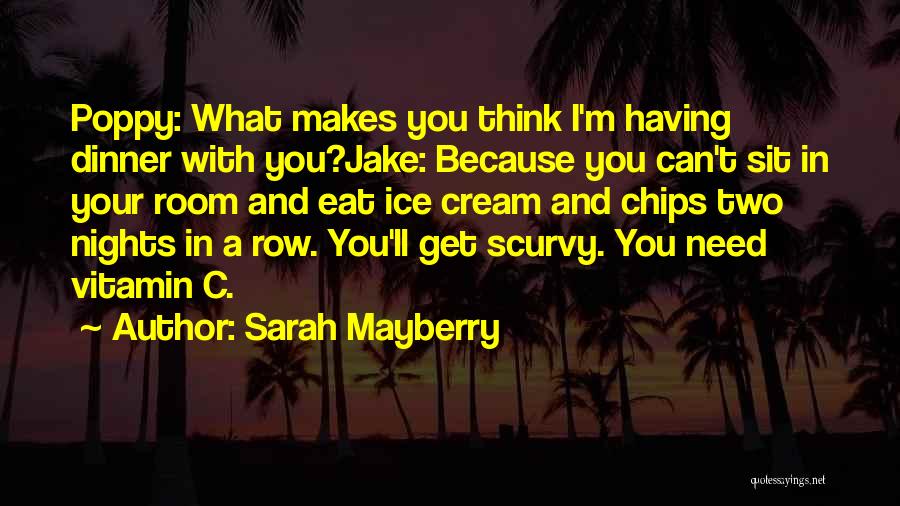 Sarah Mayberry Quotes: Poppy: What Makes You Think I'm Having Dinner With You?jake: Because You Can't Sit In Your Room And Eat Ice