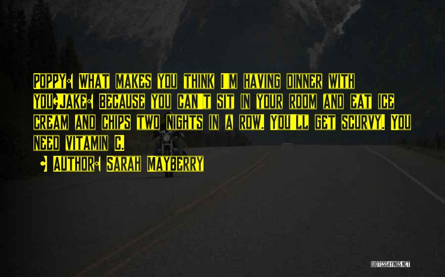 Sarah Mayberry Quotes: Poppy: What Makes You Think I'm Having Dinner With You?jake: Because You Can't Sit In Your Room And Eat Ice