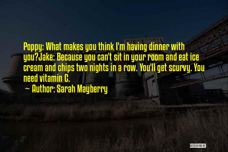 Sarah Mayberry Quotes: Poppy: What Makes You Think I'm Having Dinner With You?jake: Because You Can't Sit In Your Room And Eat Ice