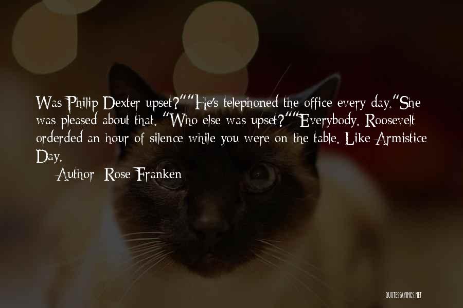 Rose Franken Quotes: Was Philip Dexter Upset?he's Telephoned The Office Every Day.she Was Pleased About That. Who Else Was Upset?everybody. Roosevelt Orderded An