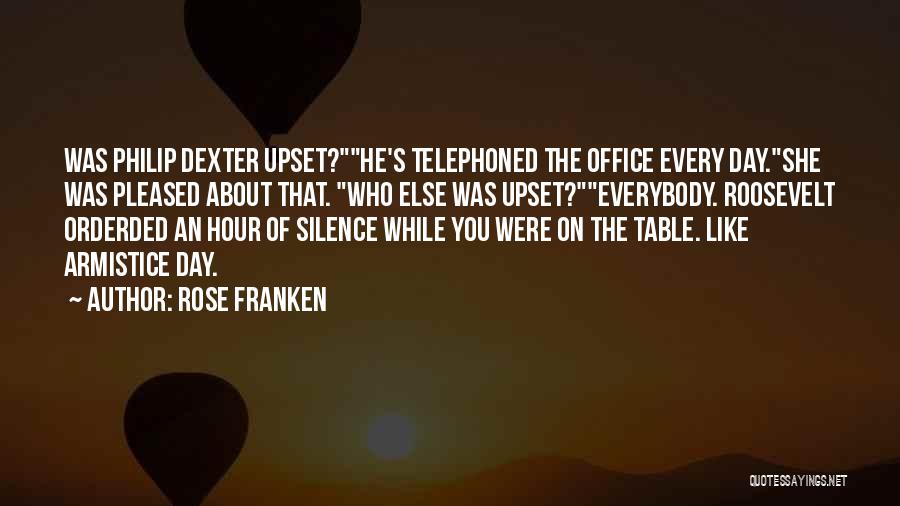 Rose Franken Quotes: Was Philip Dexter Upset?he's Telephoned The Office Every Day.she Was Pleased About That. Who Else Was Upset?everybody. Roosevelt Orderded An