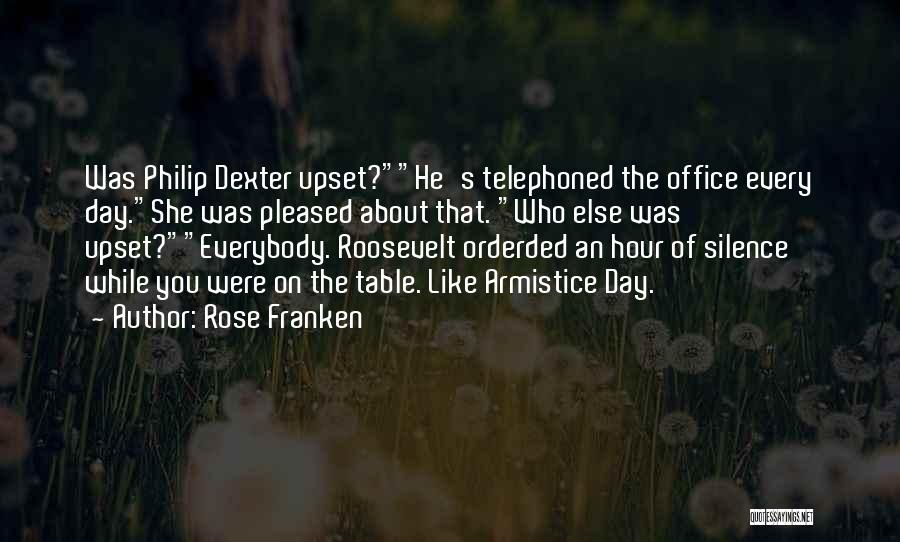 Rose Franken Quotes: Was Philip Dexter Upset?he's Telephoned The Office Every Day.she Was Pleased About That. Who Else Was Upset?everybody. Roosevelt Orderded An