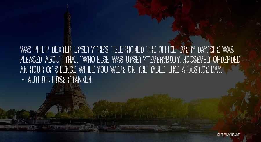 Rose Franken Quotes: Was Philip Dexter Upset?he's Telephoned The Office Every Day.she Was Pleased About That. Who Else Was Upset?everybody. Roosevelt Orderded An