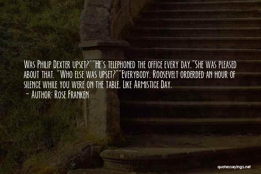 Rose Franken Quotes: Was Philip Dexter Upset?he's Telephoned The Office Every Day.she Was Pleased About That. Who Else Was Upset?everybody. Roosevelt Orderded An