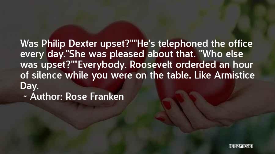 Rose Franken Quotes: Was Philip Dexter Upset?he's Telephoned The Office Every Day.she Was Pleased About That. Who Else Was Upset?everybody. Roosevelt Orderded An