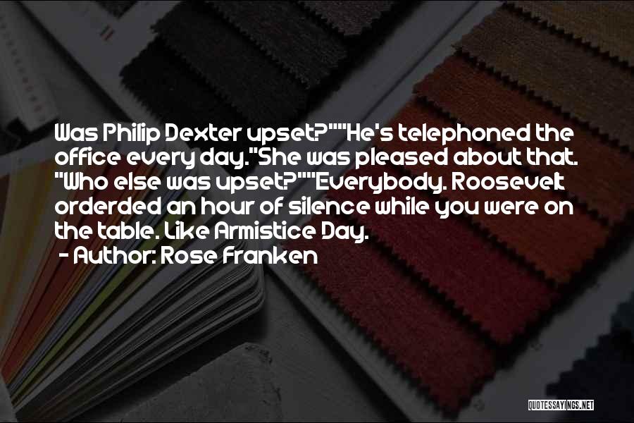 Rose Franken Quotes: Was Philip Dexter Upset?he's Telephoned The Office Every Day.she Was Pleased About That. Who Else Was Upset?everybody. Roosevelt Orderded An