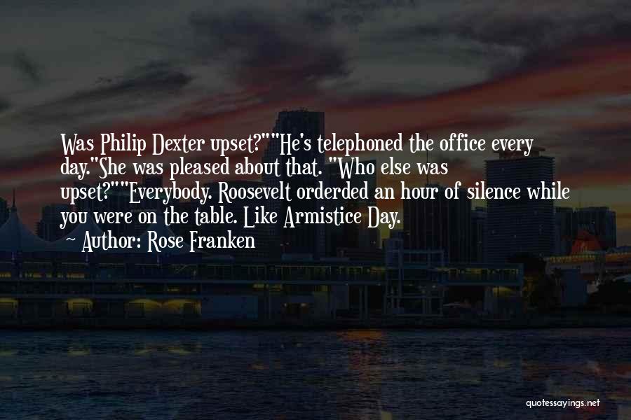 Rose Franken Quotes: Was Philip Dexter Upset?he's Telephoned The Office Every Day.she Was Pleased About That. Who Else Was Upset?everybody. Roosevelt Orderded An
