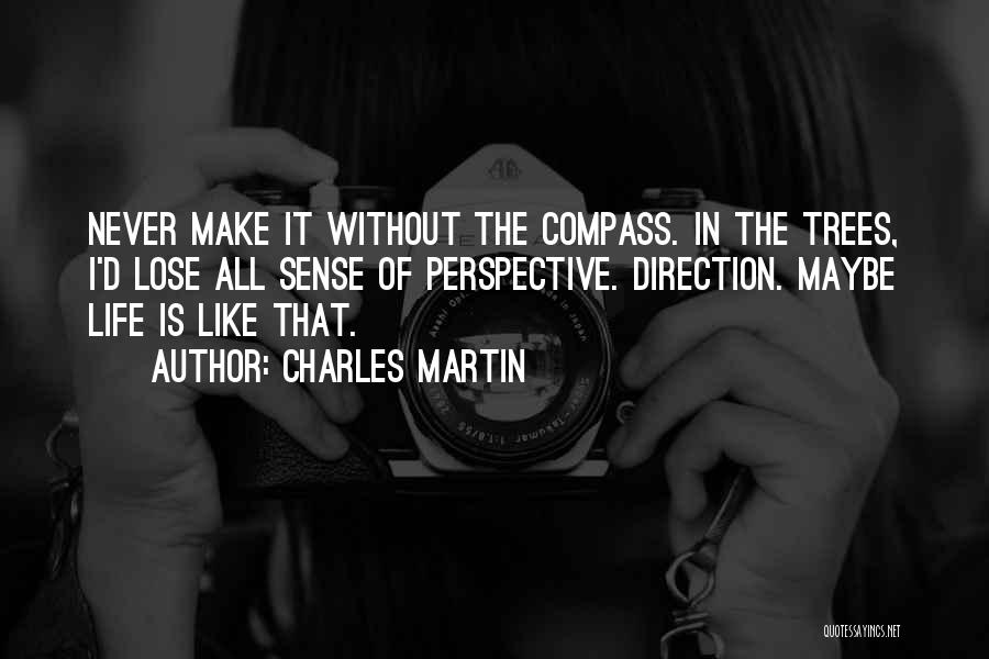 Charles Martin Quotes: Never Make It Without The Compass. In The Trees, I'd Lose All Sense Of Perspective. Direction. Maybe Life Is Like