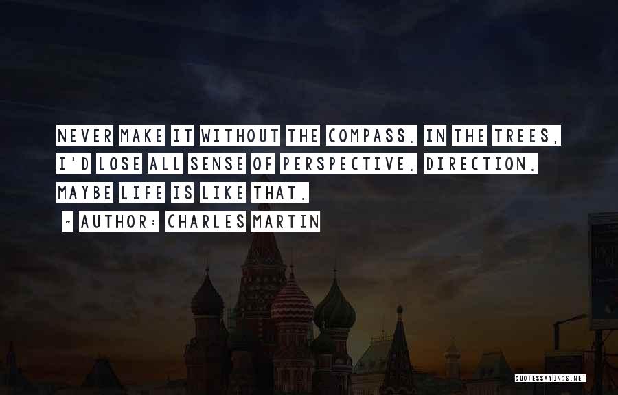 Charles Martin Quotes: Never Make It Without The Compass. In The Trees, I'd Lose All Sense Of Perspective. Direction. Maybe Life Is Like