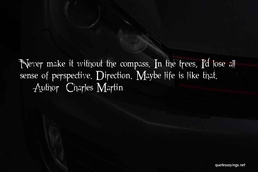 Charles Martin Quotes: Never Make It Without The Compass. In The Trees, I'd Lose All Sense Of Perspective. Direction. Maybe Life Is Like