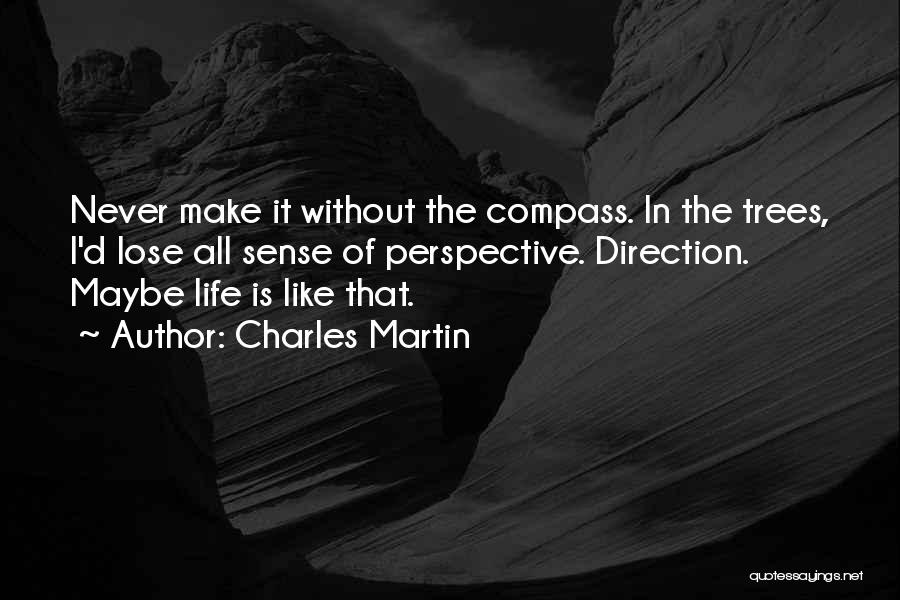 Charles Martin Quotes: Never Make It Without The Compass. In The Trees, I'd Lose All Sense Of Perspective. Direction. Maybe Life Is Like