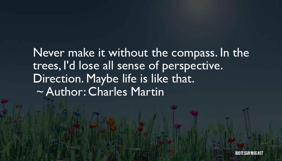 Charles Martin Quotes: Never Make It Without The Compass. In The Trees, I'd Lose All Sense Of Perspective. Direction. Maybe Life Is Like