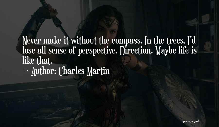 Charles Martin Quotes: Never Make It Without The Compass. In The Trees, I'd Lose All Sense Of Perspective. Direction. Maybe Life Is Like