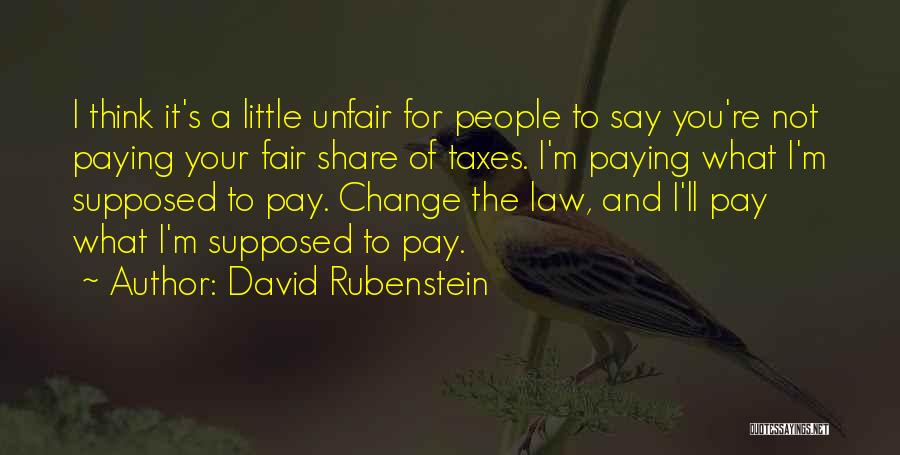 David Rubenstein Quotes: I Think It's A Little Unfair For People To Say You're Not Paying Your Fair Share Of Taxes. I'm Paying