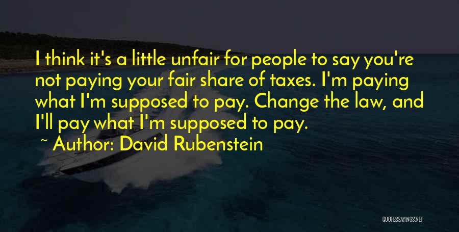 David Rubenstein Quotes: I Think It's A Little Unfair For People To Say You're Not Paying Your Fair Share Of Taxes. I'm Paying