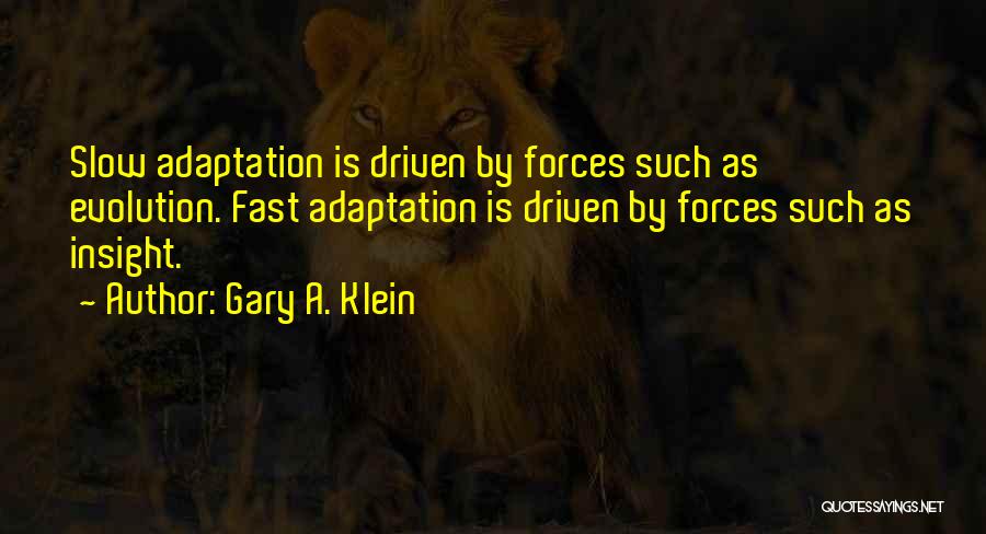 Gary A. Klein Quotes: Slow Adaptation Is Driven By Forces Such As Evolution. Fast Adaptation Is Driven By Forces Such As Insight.