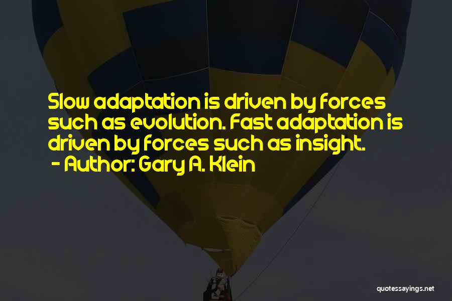 Gary A. Klein Quotes: Slow Adaptation Is Driven By Forces Such As Evolution. Fast Adaptation Is Driven By Forces Such As Insight.