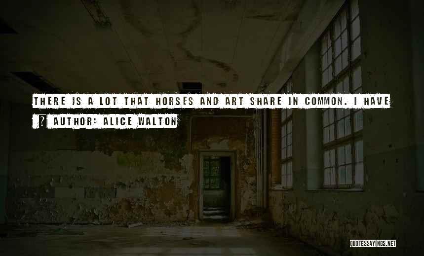 Alice Walton Quotes: There Is A Lot That Horses And Art Share In Common. I Have Found That Most Horse People Are Art