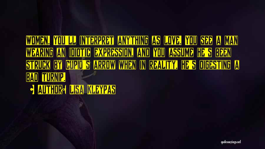 Lisa Kleypas Quotes: Women. You'll Interpret Anything As Love. You See A Man Wearing An Idiotic Expression, And You Assume He's Been Struck