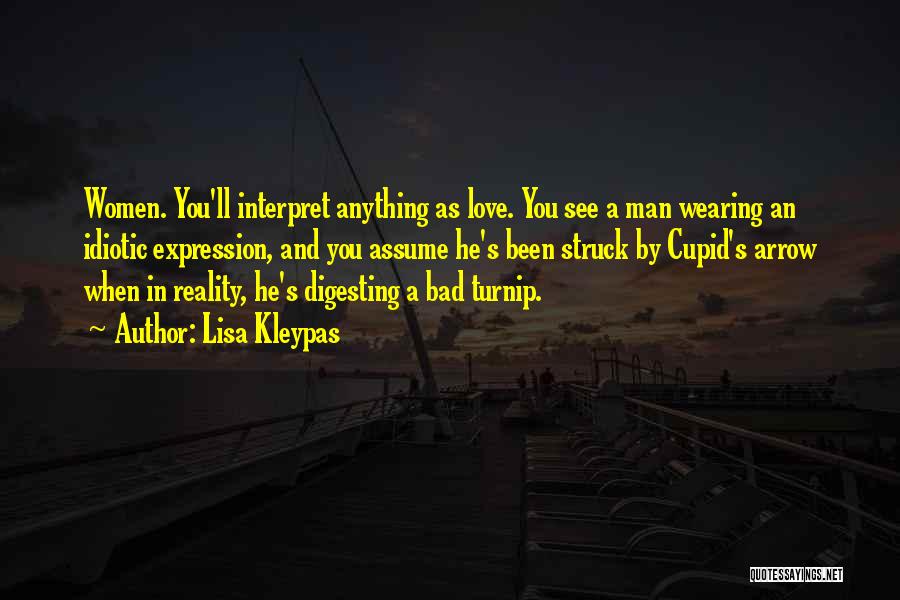 Lisa Kleypas Quotes: Women. You'll Interpret Anything As Love. You See A Man Wearing An Idiotic Expression, And You Assume He's Been Struck