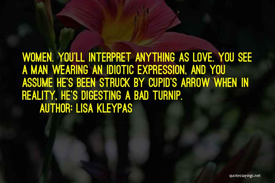 Lisa Kleypas Quotes: Women. You'll Interpret Anything As Love. You See A Man Wearing An Idiotic Expression, And You Assume He's Been Struck