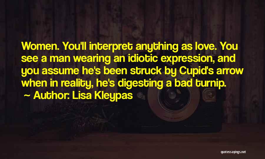 Lisa Kleypas Quotes: Women. You'll Interpret Anything As Love. You See A Man Wearing An Idiotic Expression, And You Assume He's Been Struck