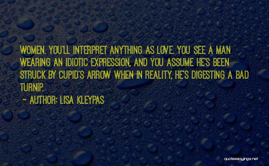 Lisa Kleypas Quotes: Women. You'll Interpret Anything As Love. You See A Man Wearing An Idiotic Expression, And You Assume He's Been Struck