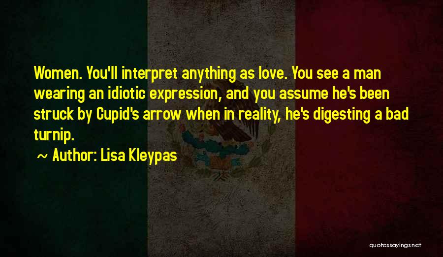 Lisa Kleypas Quotes: Women. You'll Interpret Anything As Love. You See A Man Wearing An Idiotic Expression, And You Assume He's Been Struck