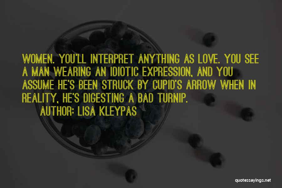 Lisa Kleypas Quotes: Women. You'll Interpret Anything As Love. You See A Man Wearing An Idiotic Expression, And You Assume He's Been Struck