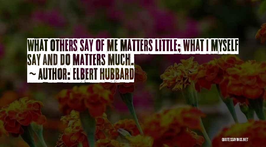 Elbert Hubbard Quotes: What Others Say Of Me Matters Little; What I Myself Say And Do Matters Much.