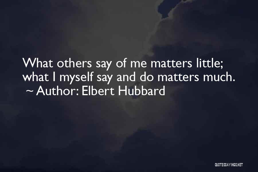 Elbert Hubbard Quotes: What Others Say Of Me Matters Little; What I Myself Say And Do Matters Much.