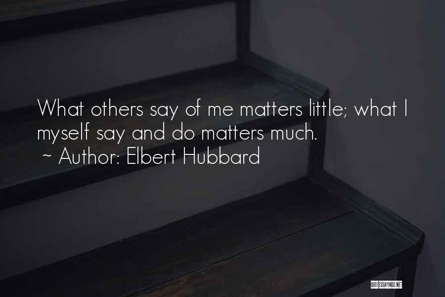 Elbert Hubbard Quotes: What Others Say Of Me Matters Little; What I Myself Say And Do Matters Much.