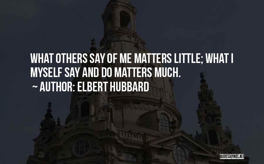 Elbert Hubbard Quotes: What Others Say Of Me Matters Little; What I Myself Say And Do Matters Much.