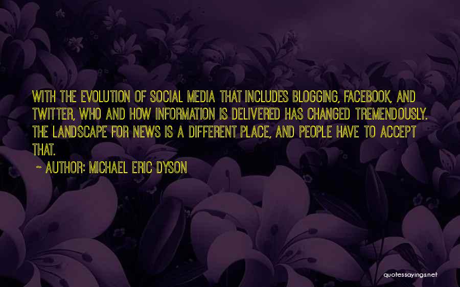 Michael Eric Dyson Quotes: With The Evolution Of Social Media That Includes Blogging, Facebook, And Twitter, Who And How Information Is Delivered Has Changed