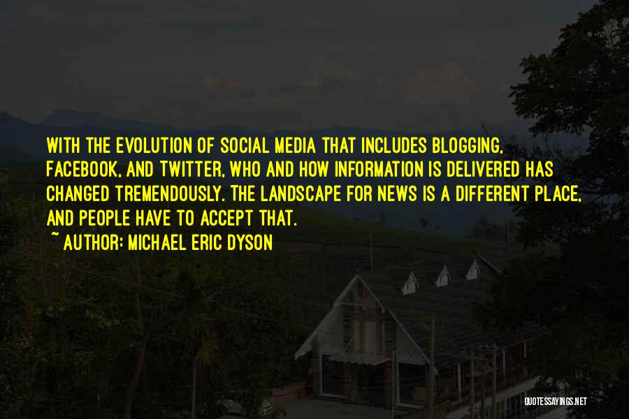 Michael Eric Dyson Quotes: With The Evolution Of Social Media That Includes Blogging, Facebook, And Twitter, Who And How Information Is Delivered Has Changed