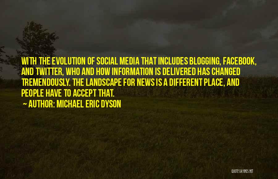 Michael Eric Dyson Quotes: With The Evolution Of Social Media That Includes Blogging, Facebook, And Twitter, Who And How Information Is Delivered Has Changed