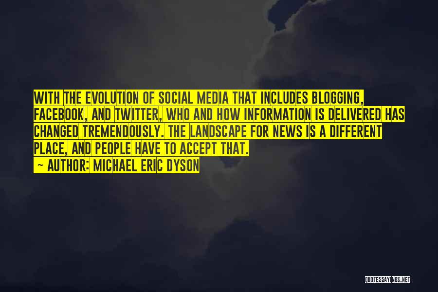 Michael Eric Dyson Quotes: With The Evolution Of Social Media That Includes Blogging, Facebook, And Twitter, Who And How Information Is Delivered Has Changed