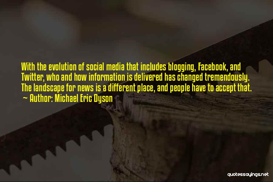 Michael Eric Dyson Quotes: With The Evolution Of Social Media That Includes Blogging, Facebook, And Twitter, Who And How Information Is Delivered Has Changed