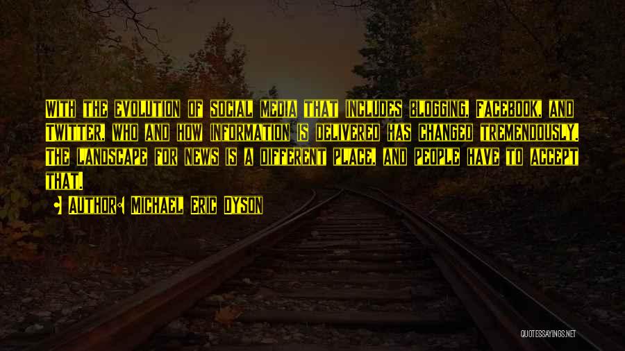 Michael Eric Dyson Quotes: With The Evolution Of Social Media That Includes Blogging, Facebook, And Twitter, Who And How Information Is Delivered Has Changed